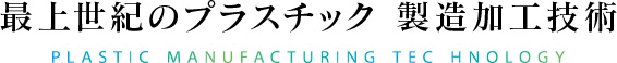 最上世紀のプラスチック製造加工技術 PLASTIC MANUFACTURING TECHNOLOGY
